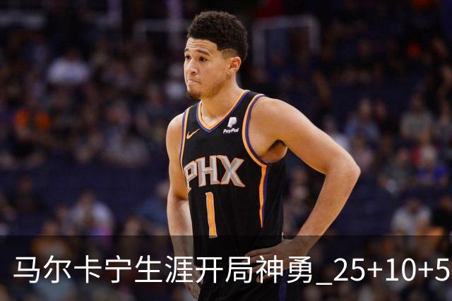马尔卡宁生涯开局神勇 25+10+5成历史第三人